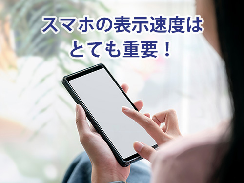 スマートフォンの表示速度はとても重要